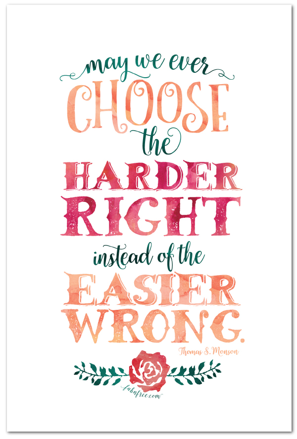 Choose the Harder Right Instead of the Easier Wrong -- Thomas S Monson  //  Free Printable